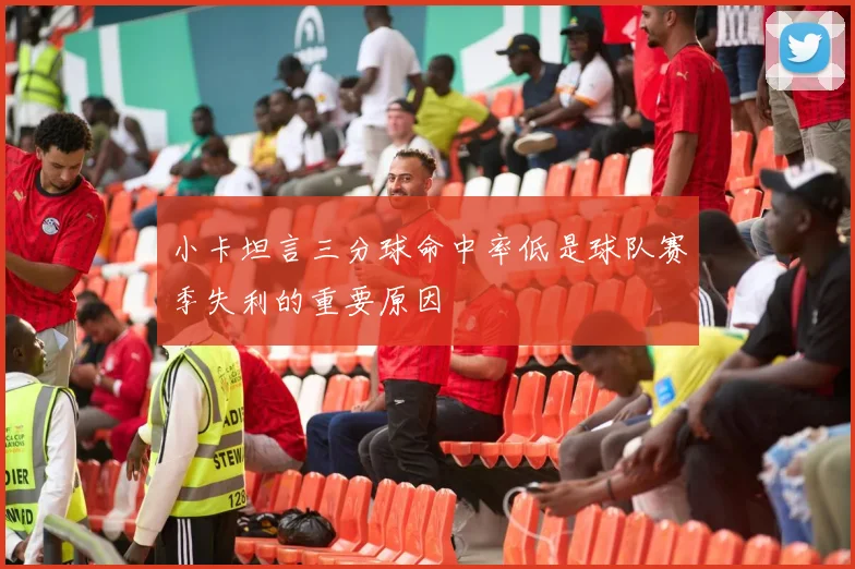 小卡坦言三分球命中率低是球队赛季失利的重要原因