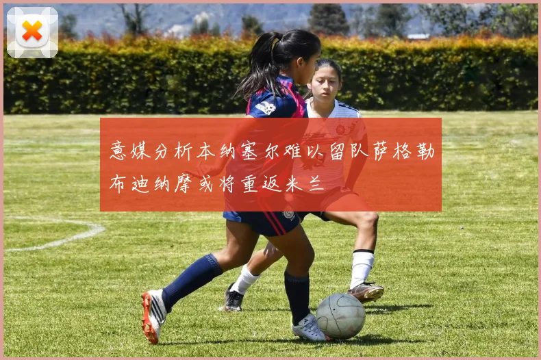 意媒分析本纳塞尔难以留队萨格勒布迪纳摩或将重返米兰