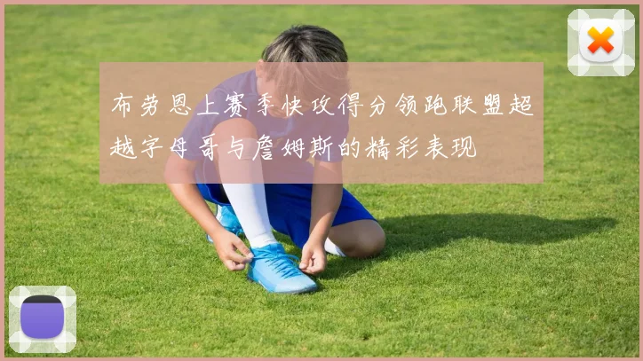 布劳恩上赛季快攻得分领跑联盟超越字母哥与詹姆斯的精彩表现
