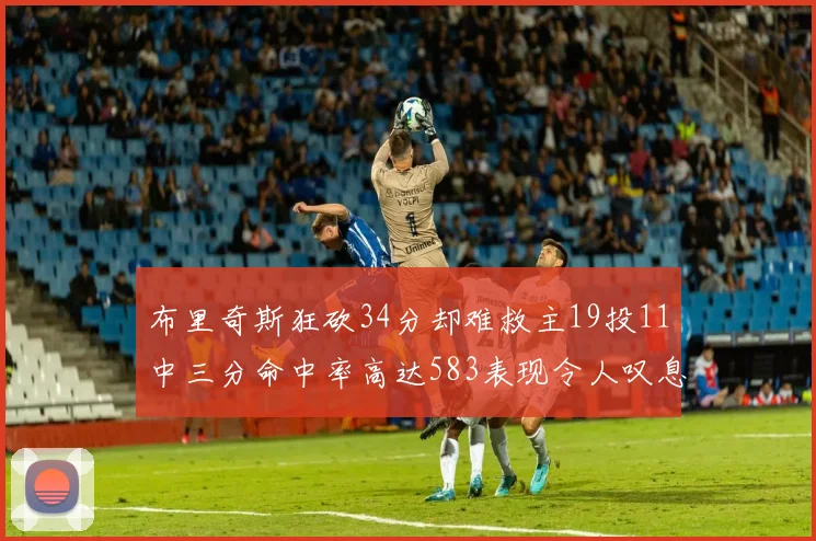 布里奇斯狂砍34分却难救主19投11中三分命中率高达583表现令人叹息