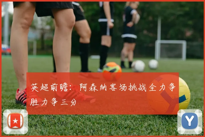 英超前瞻：阿森纳客场挑战全力争胜力争三分