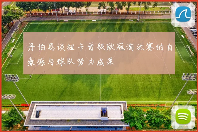 丹伯恩谈纽卡晋级欧冠淘汰赛的自豪感与球队努力成果