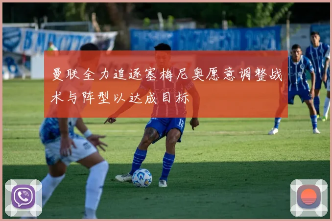 曼联全力追逐塞梅尼奥愿意调整战术与阵型以达成目标