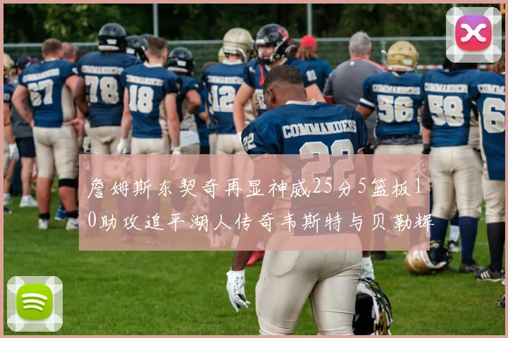 詹姆斯东契奇再显神威25分5篮板10助攻追平湖人传奇韦斯特与贝勒辉煌成就