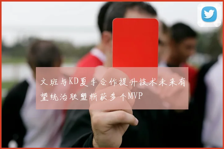 文班与KD夏季合作提升技术未来有望统治联盟斩获多个MVP