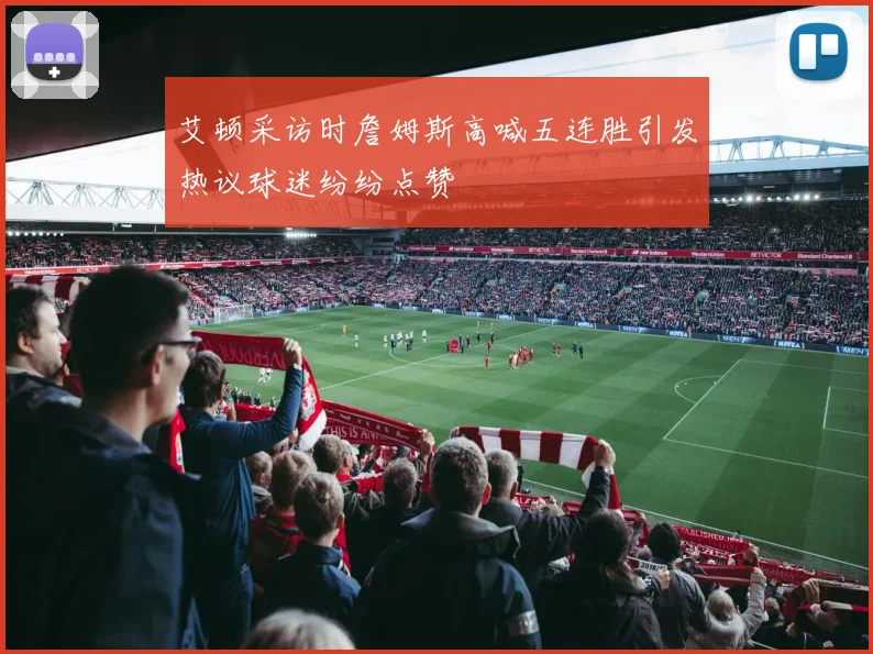 艾顿采访时詹姆斯高喊五连胜引发热议球迷纷纷点赞