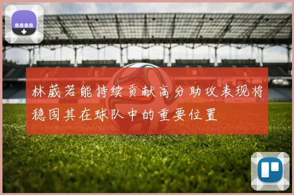 林葳若能持续贡献高分助攻表现将稳固其在球队中的重要位置