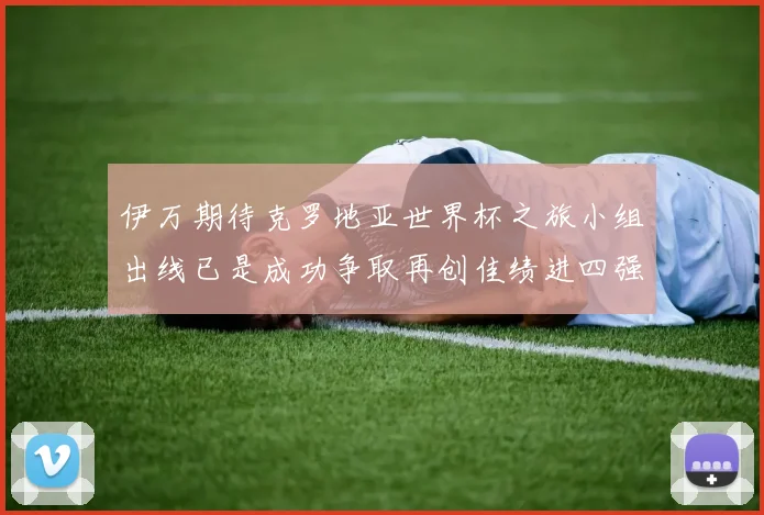 伊万期待克罗地亚世界杯之旅小组出线已是成功争取再创佳绩进四强