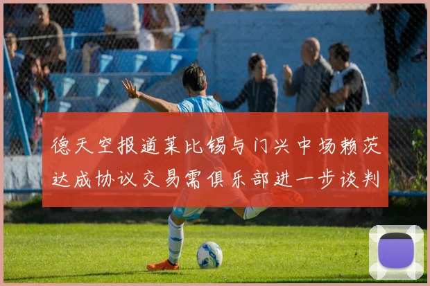 德天空报道莱比锡与门兴中场赖茨达成协议交易需俱乐部进一步谈判