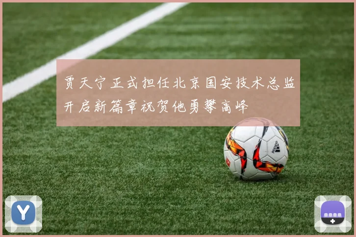 贾天宁正式担任北京国安技术总监开启新篇章祝贺他勇攀高峰