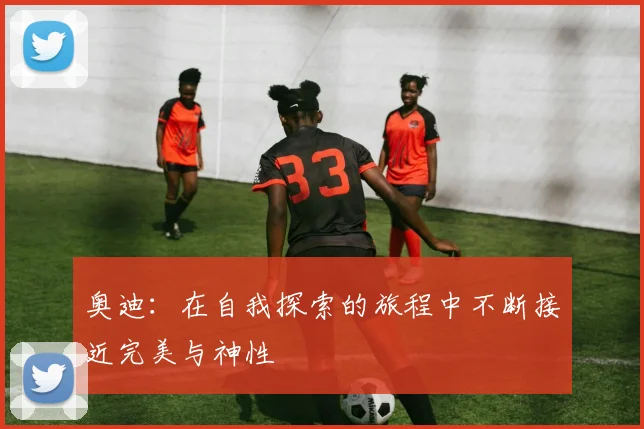 奥迪：在自我探索的旅程中不断接近完美与神性